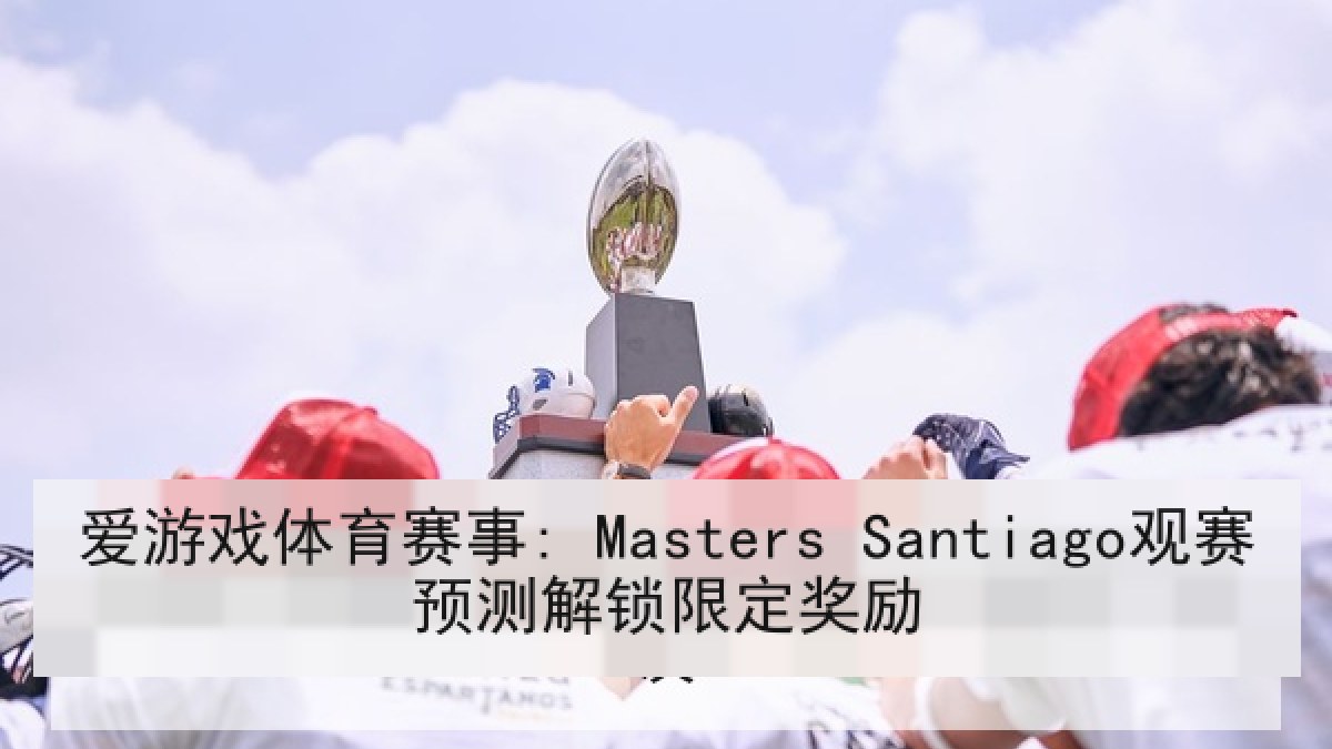 爱游戏体育赛事: Masters Santiago观赛预测解锁限定奖励
