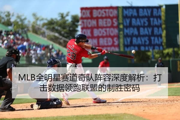 MLB全明星赛道奇队阵容深度解析：打击数据领跑联盟的制胜密码