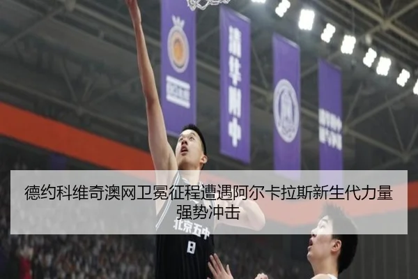 德约科维奇澳网卫冕征程遭遇阿尔卡拉斯新生代力量强势冲击